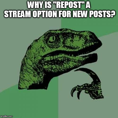 Philosoraptor | WHY IS "REPOST" A STREAM OPTION FOR NEW POSTS? | image tagged in memes,philosoraptor | made w/ Imgflip meme maker