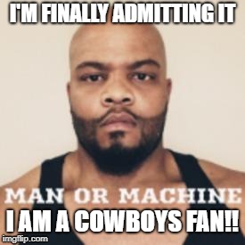 I'M FINALLY ADMITTING IT; I AM A COWBOYS FAN!! | image tagged in cowboys | made w/ Imgflip meme maker