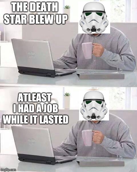 My first meme that I edited(Feedback would be appreciated) | THE DEATH STAR BLEW UP; ATLEAST I HAD A JOB WHILE IT LASTED | image tagged in memes,hide the pain harold,stormtrooper,death star,star wars | made w/ Imgflip meme maker