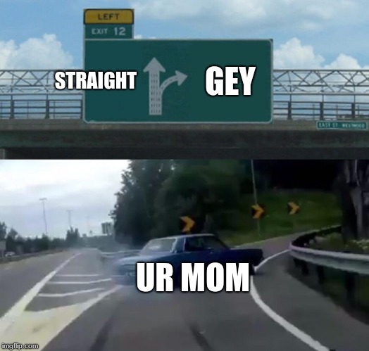 Left Exit 12 Off Ramp | STRAIGHT; GEY; UR MOM | image tagged in memes,left exit 12 off ramp | made w/ Imgflip meme maker
