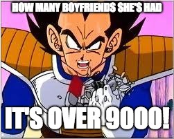 Its OVER 9000! | HOW MANY BOYFRIENDS SHE'S HAD; IT'S OVER 9000! | image tagged in its over 9000 | made w/ Imgflip meme maker