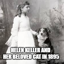 HELEN KELLER AND HER BELOVED CAT IN 1895 | image tagged in helen keller and her cat | made w/ Imgflip meme maker