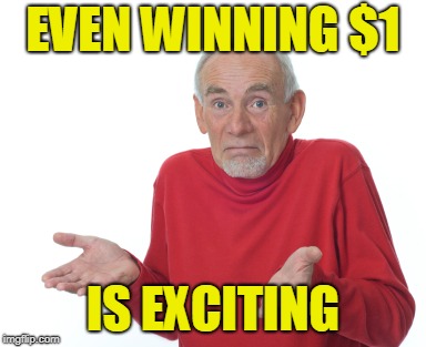 Old Man Shrugging | EVEN WINNING $1 IS EXCITING | image tagged in old man shrugging | made w/ Imgflip meme maker