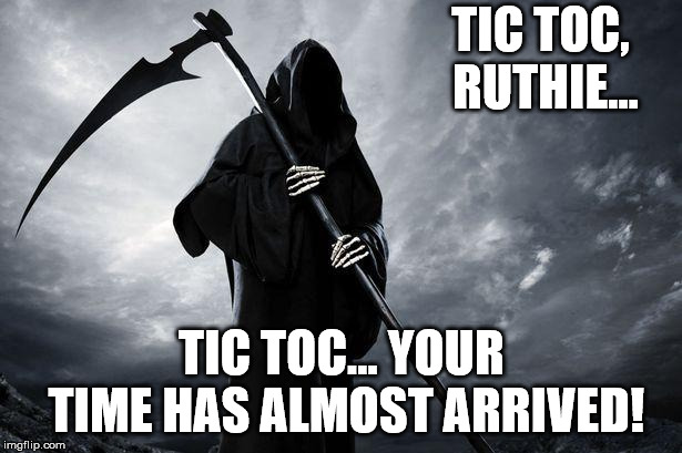 Grim Reaper | TIC TOC, RUTHIE... TIC TOC... YOUR TIME HAS ALMOST ARRIVED! | image tagged in grim reaper | made w/ Imgflip meme maker
