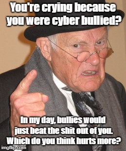 And My Ass Still Hurts! | You're crying because you were cyber bullied? In my day, bullies would just beat the shit out of you. Which do you think hurts more? | image tagged in memes,back in my day,bullies,cyber bullies | made w/ Imgflip meme maker