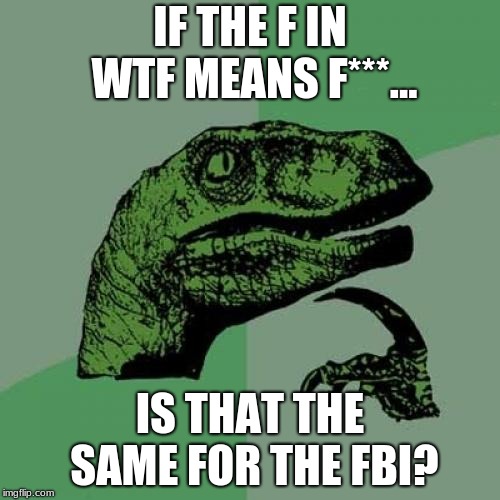 Philosoraptor Meme | IF THE F IN WTF MEANS F***... IS THAT THE SAME FOR THE FBI? | image tagged in memes,philosoraptor | made w/ Imgflip meme maker