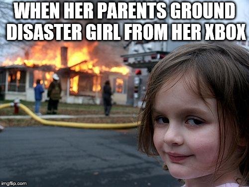 Disaster Girl Meme | WHEN HER PARENTS GROUND DISASTER GIRL FROM HER XBOX | image tagged in memes,disaster girl | made w/ Imgflip meme maker