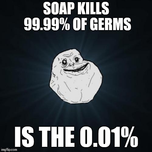 Forever Alone | SOAP KILLS 99.99% OF GERMS; IS THE 0.01% | image tagged in memes,forever alone | made w/ Imgflip meme maker