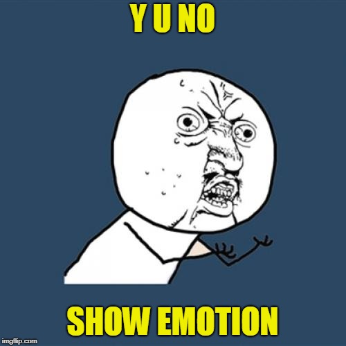Y U No Meme | Y U NO SHOW EMOTION | image tagged in memes,y u no | made w/ Imgflip meme maker