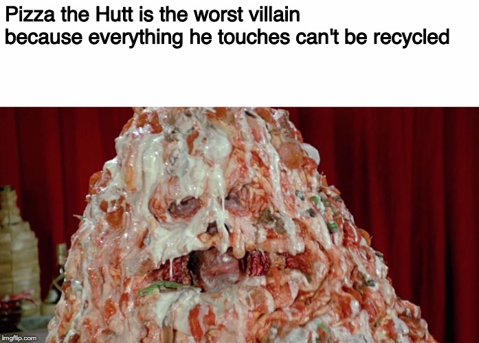 Pizza the Hutt is the worst villain because everything he touches can't be recycled | image tagged in pizza the hutt w/ white background | made w/ Imgflip meme maker