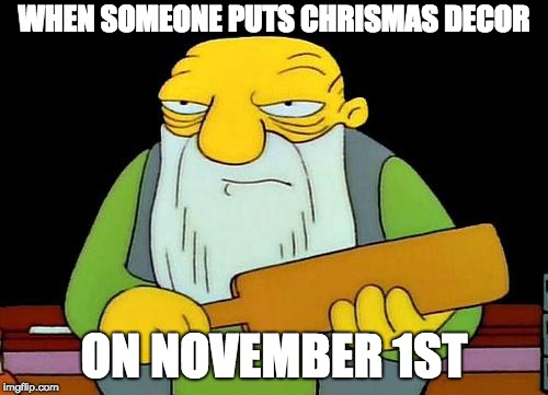 That's a paddlin' | WHEN SOMEONE PUTS CHRISMAS DECOR; ON NOVEMBER 1ST | image tagged in memes,that's a paddlin' | made w/ Imgflip meme maker