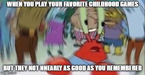 Confused Mr. Krab | WHEN YOU PLAY YOUR FAVORITE CHILDHOOD GAMES; BUT THEY NOT NNEARLY AS GOOD AS YOU REMEMBERED | image tagged in confused mr krab,gaming | made w/ Imgflip meme maker