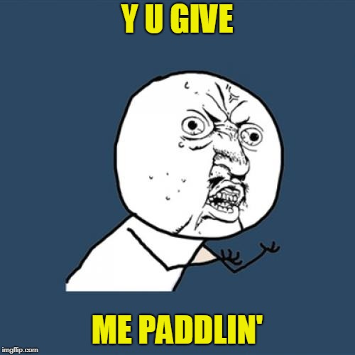 Y U No Meme | Y U GIVE ME PADDLIN' | image tagged in memes,y u no | made w/ Imgflip meme maker