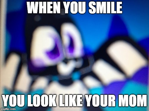 ITS A ME IRON | WHEN YOU SMILE; YOU LOOK LIKE YOUR MOM | image tagged in life | made w/ Imgflip meme maker