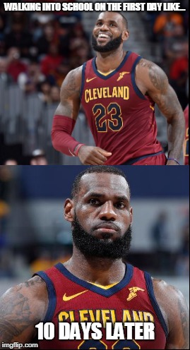 Lebron Goes to School | WALKING INTO SCHOOL ON THE FIRST DAY LIKE... 10 DAYS LATER | image tagged in lebron james,school | made w/ Imgflip meme maker
