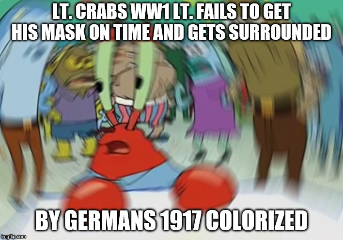 Mr Krabs Blur Meme Meme | LT. CRABS WW1 LT. FAILS TO GET HIS MASK ON TIME AND GETS SURROUNDED; BY GERMANS 1917 COLORIZED | image tagged in memes,mr krabs blur meme | made w/ Imgflip meme maker