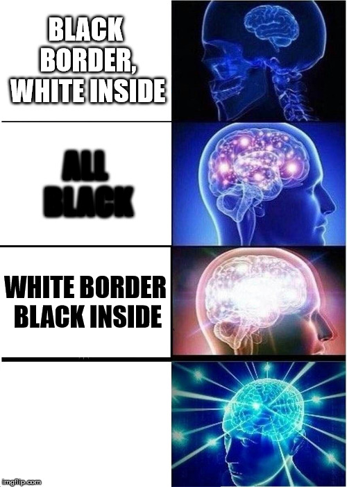 Expanding Brain Meme | BLACK BORDER, WHITE INSIDE; ALL BLACK; WHITE BORDER BLACK INSIDE; ALL WHITE | image tagged in memes,expanding brain | made w/ Imgflip meme maker
