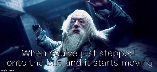Dumbledore | When you’ve just stepped onto the bus and it starts moving | image tagged in dumbledore | made w/ Imgflip meme maker