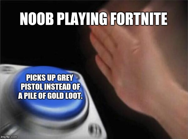 Blank Nut Button | NOOB PLAYING FORTNITE; PICKS UP GREY PISTOL INSTEAD OF A PILE OF GOLD LOOT. | image tagged in memes,blank nut button | made w/ Imgflip meme maker