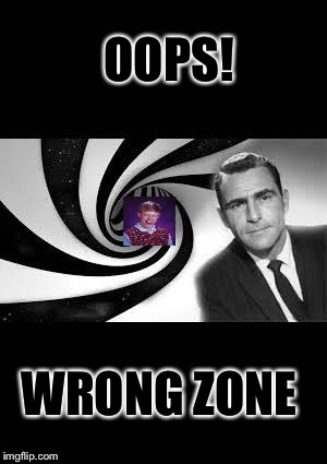 twilight zone 2 | OOPS! WRONG ZONE | image tagged in twilight zone 2 | made w/ Imgflip meme maker