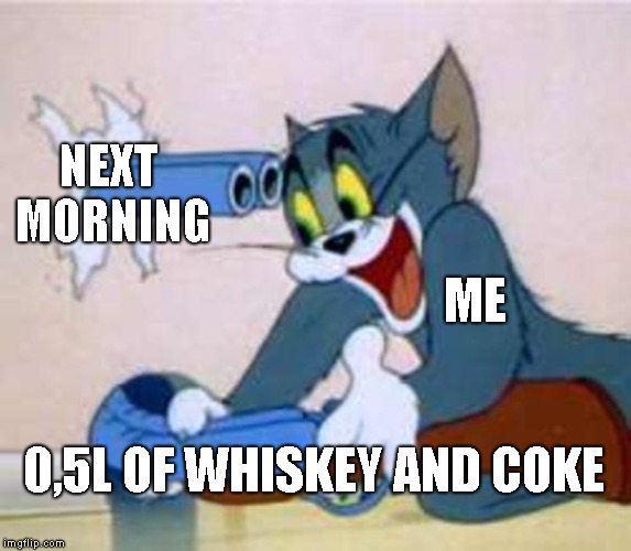 Why ?  | NEXT MORNING; ME; 0,5L OF WHISKEY AND COKE | image tagged in tom the cat shooting himself,whiskey,alcohol,tom the cat,whiskey and coke,hungover | made w/ Imgflip meme maker