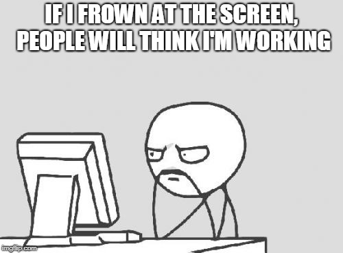 The key to slacking off | IF I FROWN AT THE SCREEN, PEOPLE WILL THINK I'M WORKING | image tagged in memes,computer guy | made w/ Imgflip meme maker