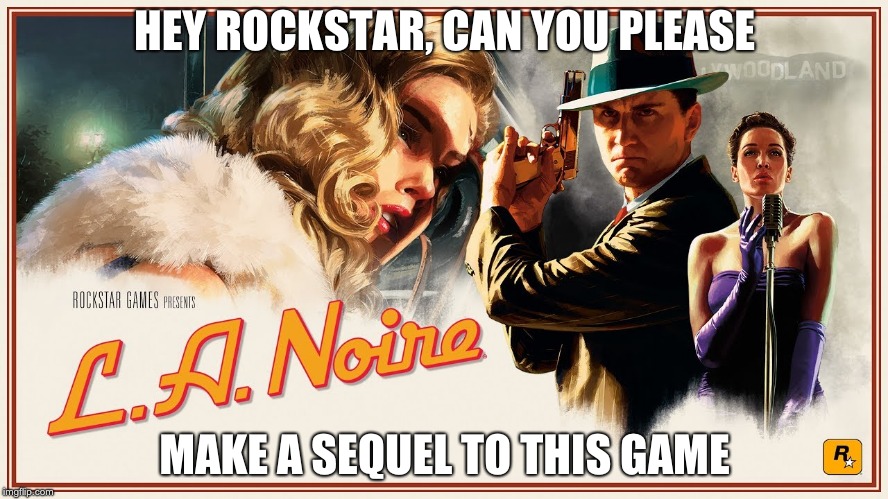 HEY ROCKSTAR, CAN YOU PLEASE; MAKE A SEQUEL TO THIS GAME | image tagged in gaming | made w/ Imgflip meme maker