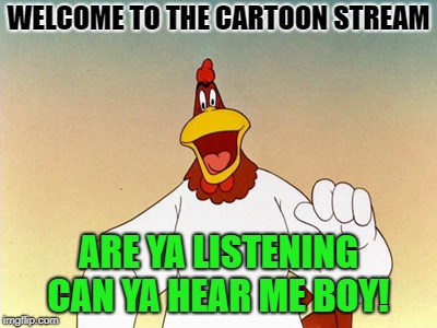 WELCOME TO THE CARTOON STREAM; ARE YA LISTENING CAN YA HEAR ME BOY! | made w/ Imgflip meme maker