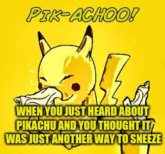 PIK-ACHOO! | WHEN YOU JUST HEARD ABOUT PIKACHU AND YOU THOUGHT IT WAS JUST ANOTHER WAY TO SNEEZE | image tagged in pokemon | made w/ Imgflip meme maker