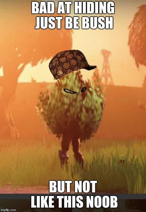 Fortnite bush | BAD AT HIDING JUST BE BUSH; BUT NOT LIKE THIS NOOB | image tagged in fortnite bush,scumbag | made w/ Imgflip meme maker