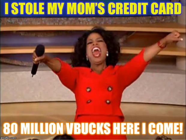 Oprah You Get A | I STOLE MY MOM’S CREDIT CARD; 80 MILLION VBUCKS HERE I COME! | image tagged in memes,oprah you get a | made w/ Imgflip meme maker