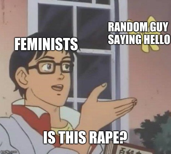 Is This A Pigeon Meme | RANDOM GUY SAYING HELLO; FEMINISTS; IS THIS RAPE? | image tagged in memes,is this a pigeon | made w/ Imgflip meme maker