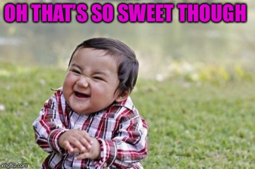 Evil Toddler Meme | OH THAT’S SO SWEET THOUGH | image tagged in memes,evil toddler | made w/ Imgflip meme maker
