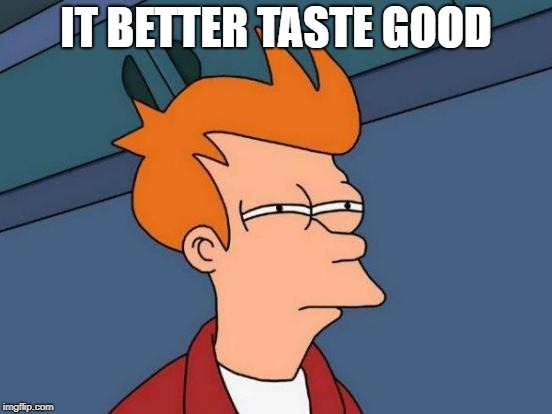 Futurama Fry Meme | IT BETTER TASTE GOOD | image tagged in memes,futurama fry | made w/ Imgflip meme maker