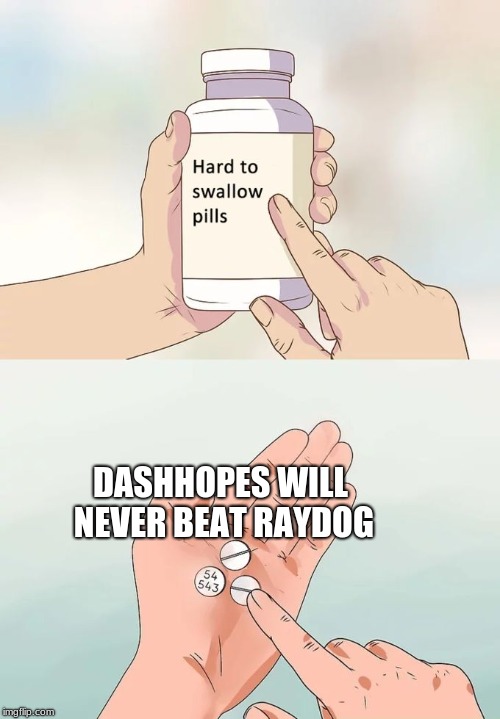 Hard To Swallow Pills | DASHHOPES WILL NEVER BEAT RAYDOG | image tagged in memes,hard to swallow pills | made w/ Imgflip meme maker