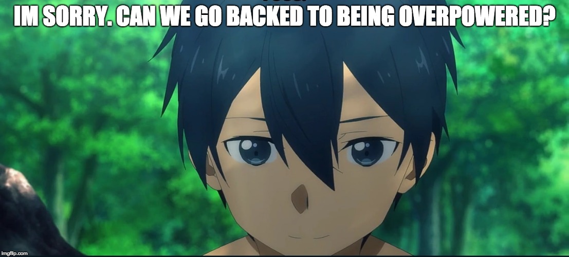 Can we go back to being overpowered? | IM SORRY. CAN WE GO BACKED TO BEING OVERPOWERED? | image tagged in kirito,sword art online alicization | made w/ Imgflip meme maker