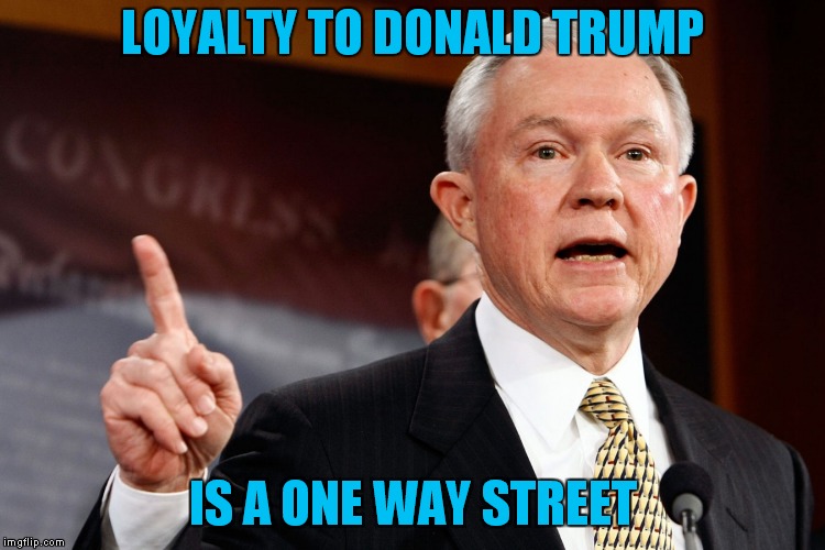 Back To The Keebler Cookie Factory.. | LOYALTY TO DONALD TRUMP; IS A ONE WAY STREET | image tagged in jeff sessions | made w/ Imgflip meme maker