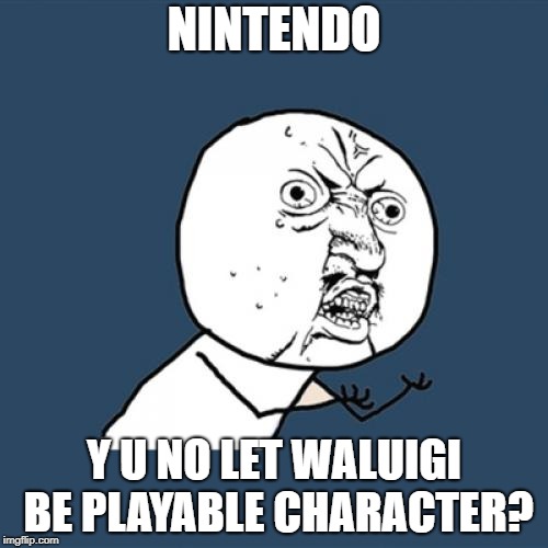 Y U No | NINTENDO; Y U NO LET WALUIGI BE PLAYABLE CHARACTER? | image tagged in memes,y u no | made w/ Imgflip meme maker