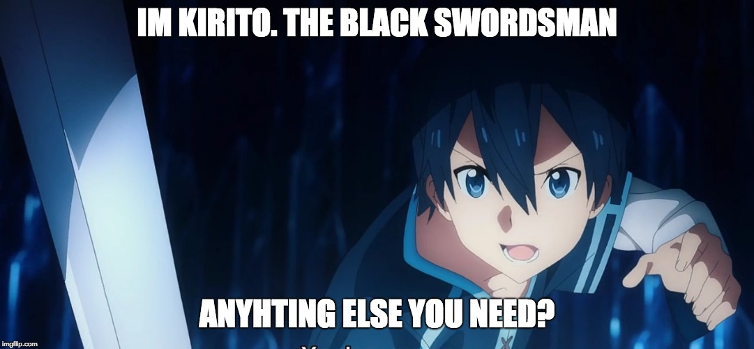 Kirito | IM KIRITO. THE BLACK SWORDSMAN; ANYHTING ELSE YOU NEED? | image tagged in kirito | made w/ Imgflip meme maker