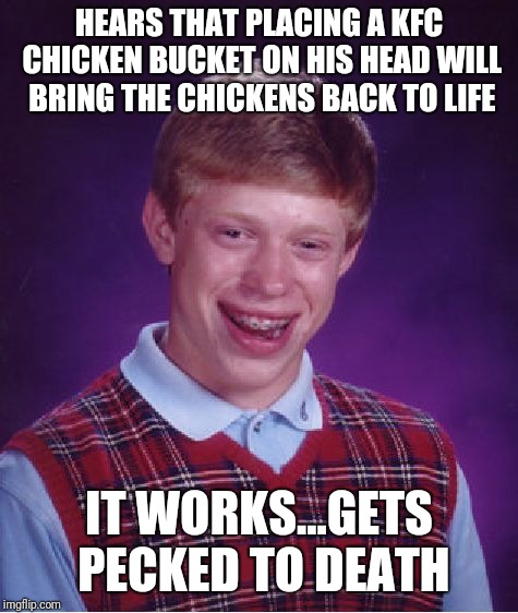 Bad Luck Brian | HEARS THAT PLACING A KFC CHICKEN BUCKET ON HIS HEAD WILL BRING THE CHICKENS BACK TO LIFE; IT WORKS...GETS PECKED TO DEATH | image tagged in memes,bad luck brian | made w/ Imgflip meme maker