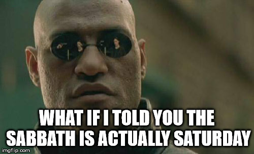 Matrix Morpheus Meme | WHAT IF I TOLD YOU THE SABBATH IS ACTUALLY SATURDAY | image tagged in memes,matrix morpheus | made w/ Imgflip meme maker