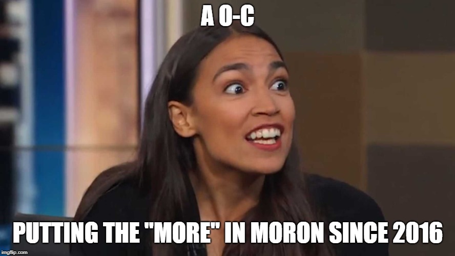Putting the More in Moron | A O-C; PUTTING THE "MORE" IN MORON SINCE 2016 | image tagged in alexandria ocasio-cortez,crazy alexandria ocasio-cortez,moron | made w/ Imgflip meme maker