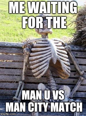 Waiting Skeleton | ME WAITING FOR THE; MAN U VS MAN CITY MATCH | image tagged in memes,waiting skeleton | made w/ Imgflip meme maker