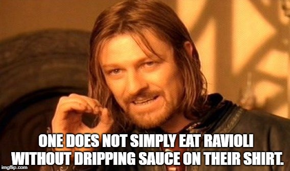One Does Not Simply | ONE DOES NOT SIMPLY EAT RAVIOLI WITHOUT DRIPPING SAUCE ON THEIR SHIRT. | image tagged in memes,one does not simply | made w/ Imgflip meme maker