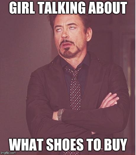 Face You Make Robert Downey Jr | GIRL TALKING ABOUT; WHAT SHOES TO BUY | image tagged in memes,face you make robert downey jr | made w/ Imgflip meme maker