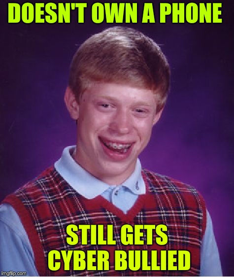 Bad Luck Brian Meme | DOESN'T OWN A PHONE; STILL GETS CYBER BULLIED | image tagged in memes,bad luck brian | made w/ Imgflip meme maker