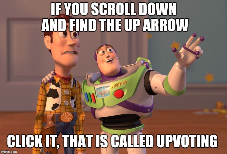 X, X Everywhere | IF YOU SCROLL DOWN AND FIND THE UP ARROW; CLICK IT, THAT IS CALLED UPVOTING | image tagged in memes,x x everywhere | made w/ Imgflip meme maker