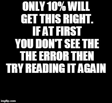 Grammar Challenge | ONLY 10% WILL GET THIS RIGHT. IF AT FIRST YOU DON'T SEE THE THE ERROR THEN TRY READING IT AGAIN | image tagged in grammar,challenge | made w/ Imgflip meme maker