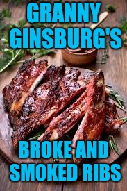 They're tough | GRANNY GINSBURG'S; BROKE AND SMOKED RIBS | image tagged in ribs | made w/ Imgflip meme maker