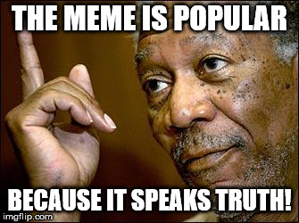 This Morgan Freeman | THE MEME IS POPULAR BECAUSE IT SPEAKS TRUTH! | image tagged in this morgan freeman | made w/ Imgflip meme maker